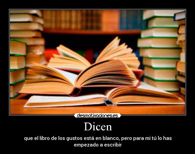 Dicen - que el libro de los gustos está en blanco, pero para mi tú lo has empezado a escribir