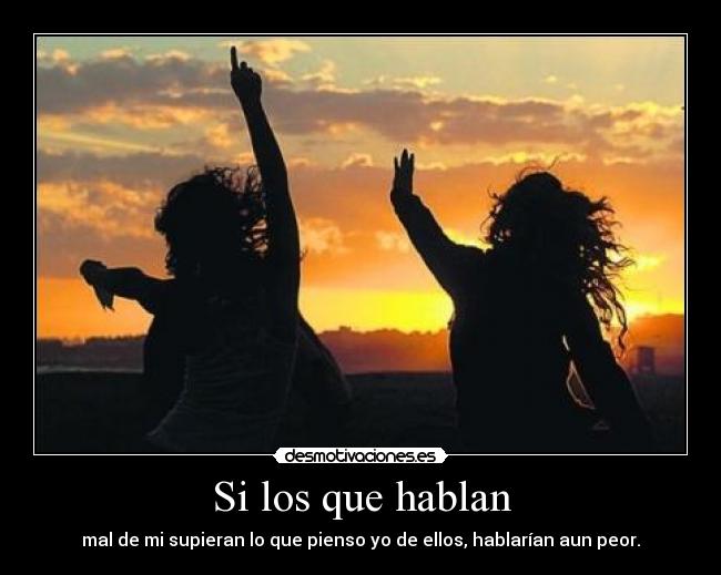 Si los que hablan - mal de mi supieran lo que pienso yo de ellos, hablarían aun peor.