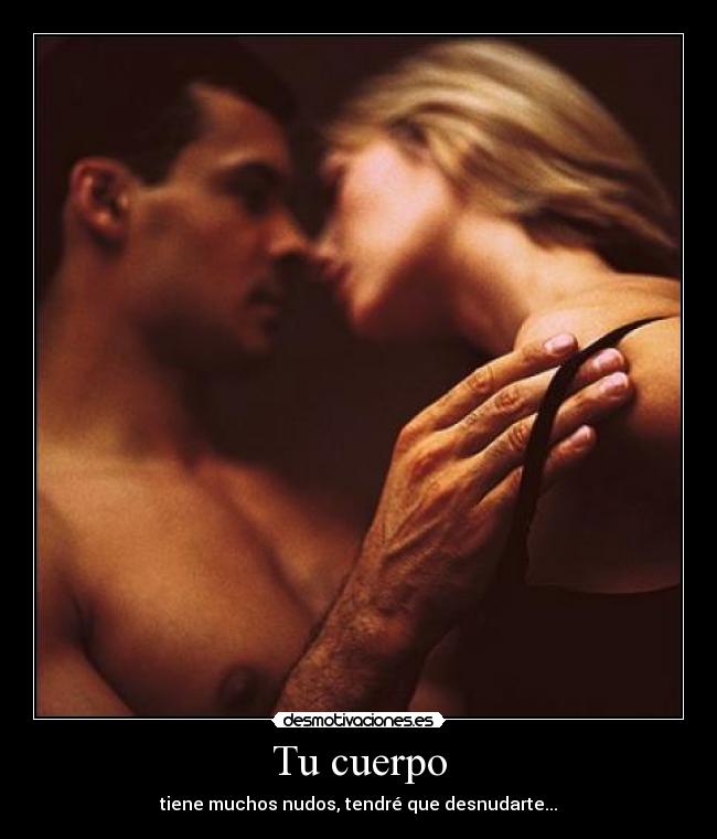 Tu cuerpo - tiene muchos nudos, tendré que desnudarte...