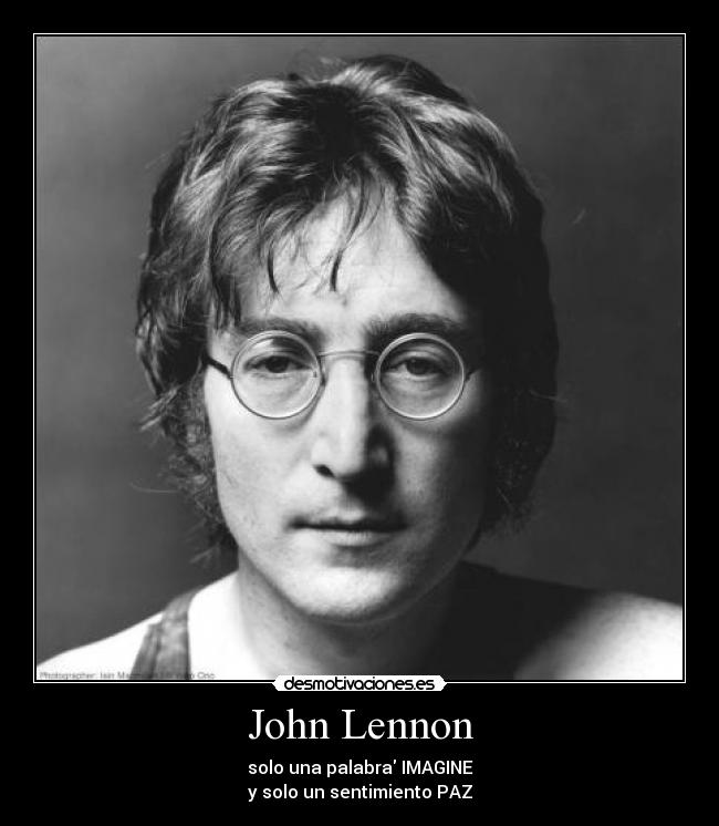 John Lennon - solo una palabra IMAGINE
y solo un sentimiento PAZ