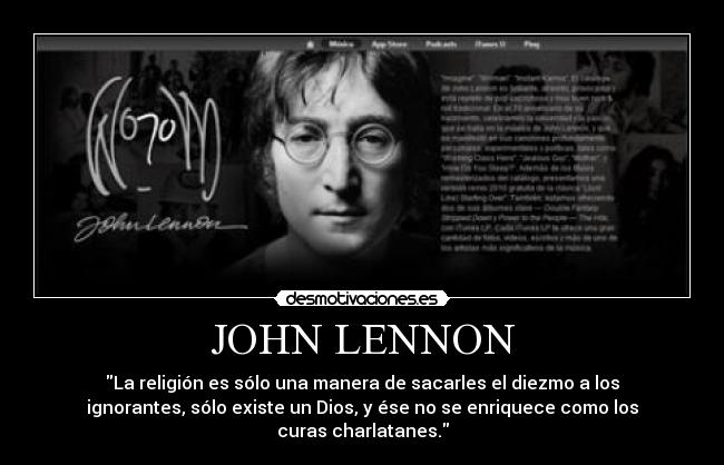 JOHN LENNON - La religión es sólo una manera de sacarles el diezmo a los
ignorantes, sólo existe un Dios, y ése no se enriquece como los
curas charlatanes.