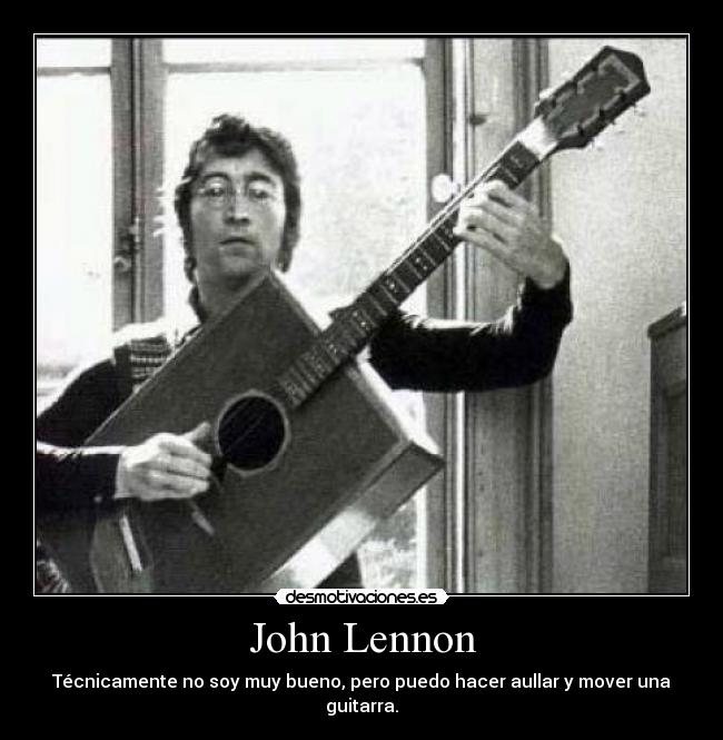 John Lennon - Técnicamente no soy muy bueno, pero puedo hacer aullar y mover una guitarra.