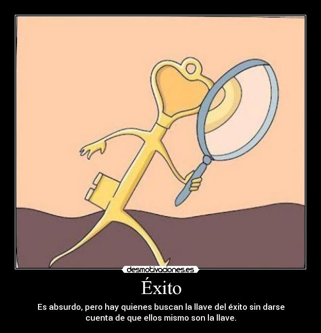 Éxito - Es absurdo, pero hay quienes buscan la llave del éxito sin darse
cuenta de que ellos mismo son la llave.