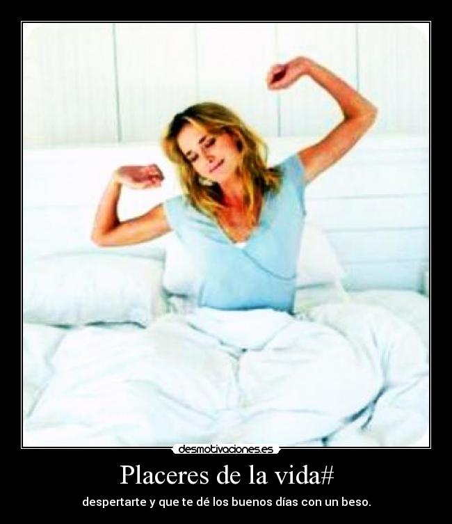 Placeres de la vida# - despertarte y que te dé los buenos días con un beso.