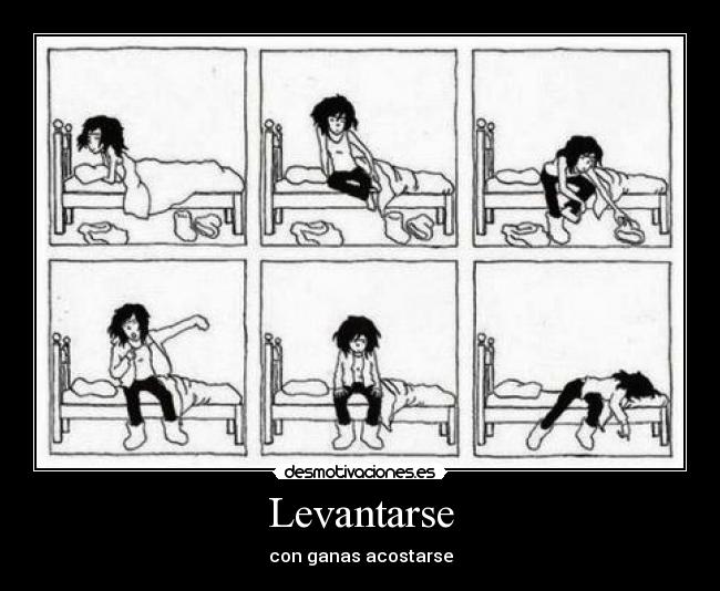 Levantarse - con ganas acostarse