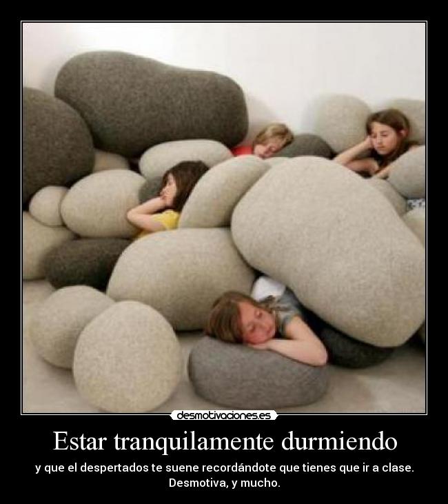 Estar tranquilamente durmiendo - y que el despertados te suene recordándote que tienes que ir a clase.
Desmotiva, y mucho.