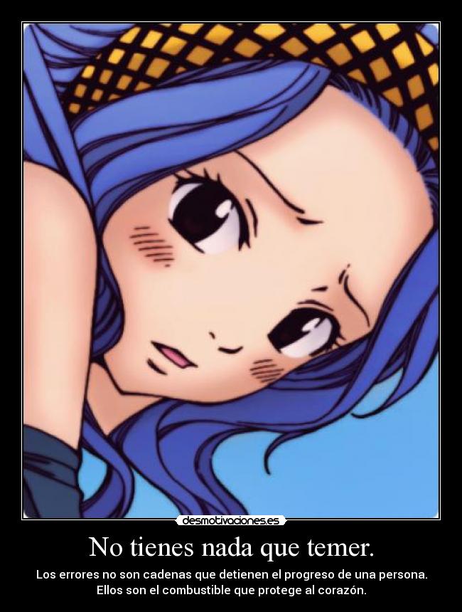 No tienes nada que temer. - Los errores no son cadenas que detienen el progreso de una persona.
Ellos son el combustible que protege al corazón.