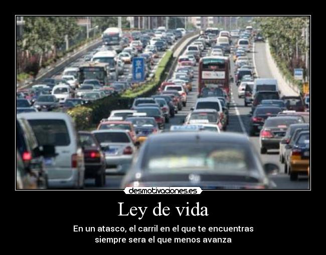 Ley de vida - En un atasco, el carril en el que te encuentras
siempre sera el que menos avanza