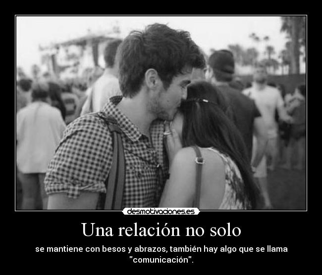 Una relación no solo - se mantiene con besos y abrazos, también hay algo que se llama comunicación.