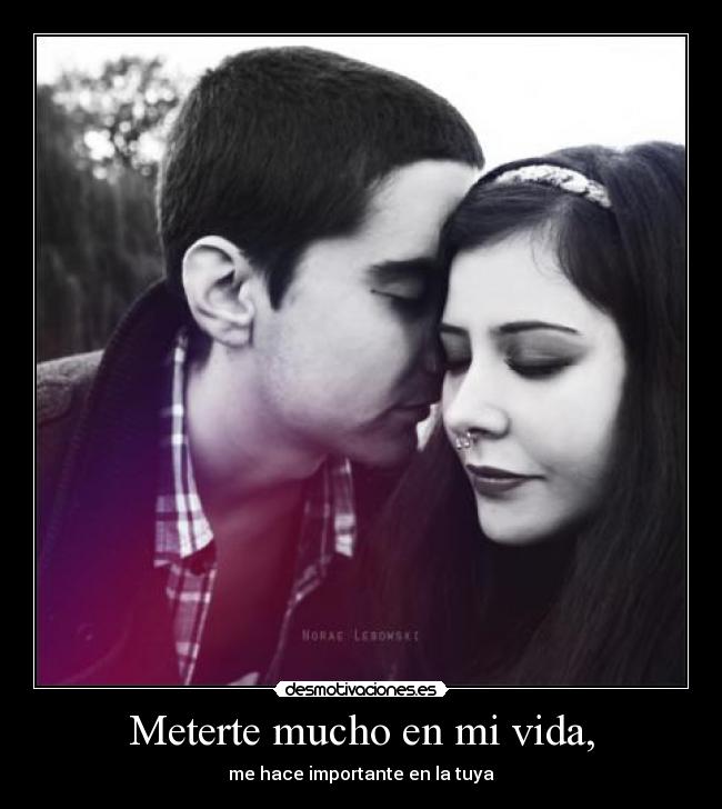 Meterte mucho en mi vida, -