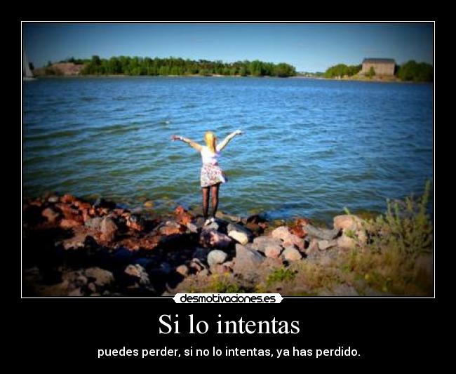 Si lo intentas - puedes perder, si no lo intentas, ya has perdido.