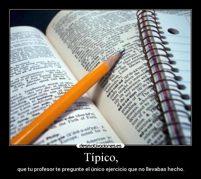 Típico, - que tu profesor te pregunte el único ejercicio que no llevabas hecho.