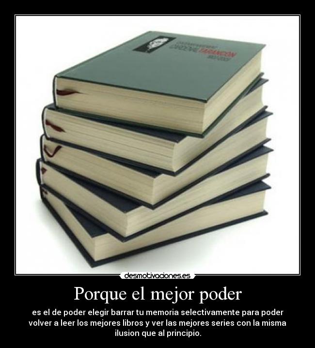 Porque el mejor poder - es el de poder elegir barrar tu memoria selectivamente para poder
volver a leer los mejores libros y ver las mejores series con la misma
ilusion que al principio.