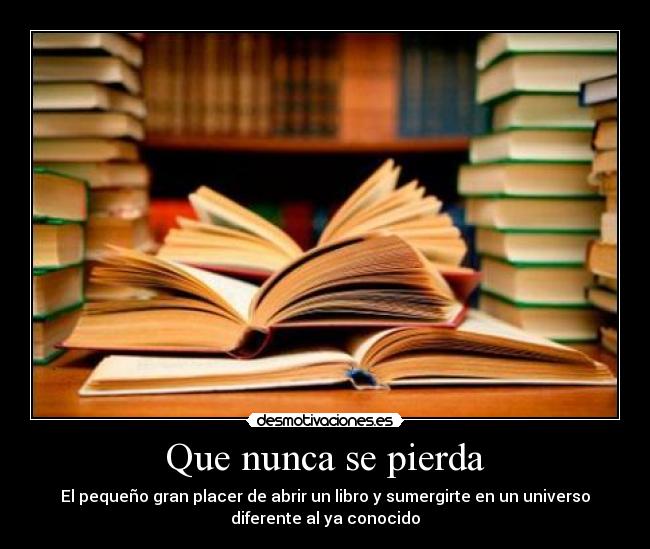 Que nunca se pierda - El pequeño gran placer de abrir un libro y sumergirte en un universo
diferente al ya conocido