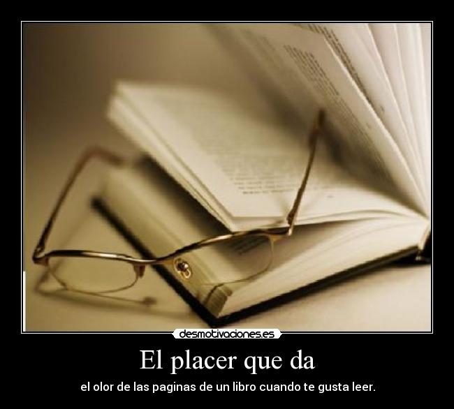 El placer que da - el olor de las paginas de un libro cuando te gusta leer.