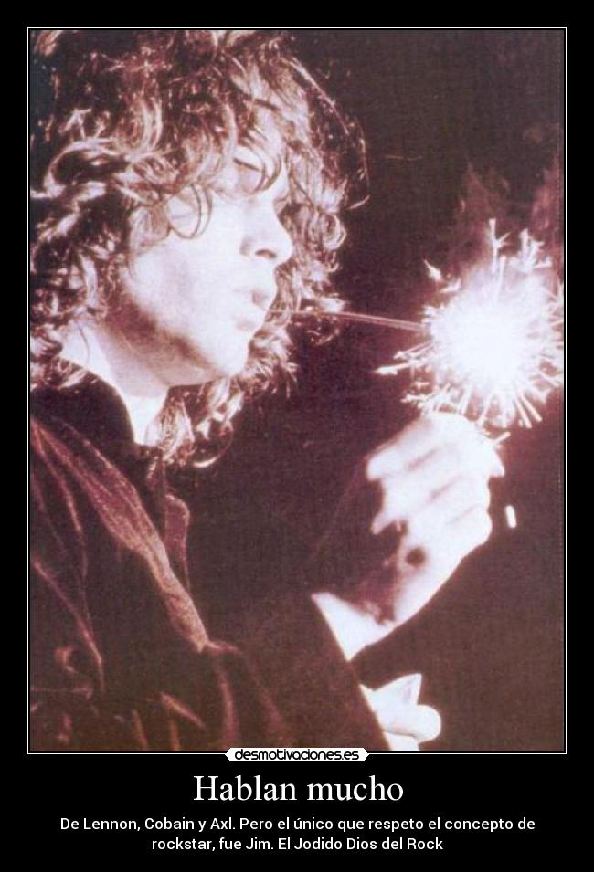 Hablan mucho - De Lennon, Cobain y Axl. Pero el único que respeto el concepto de
rockstar, fue Jim. El Jodido Dios del Rock