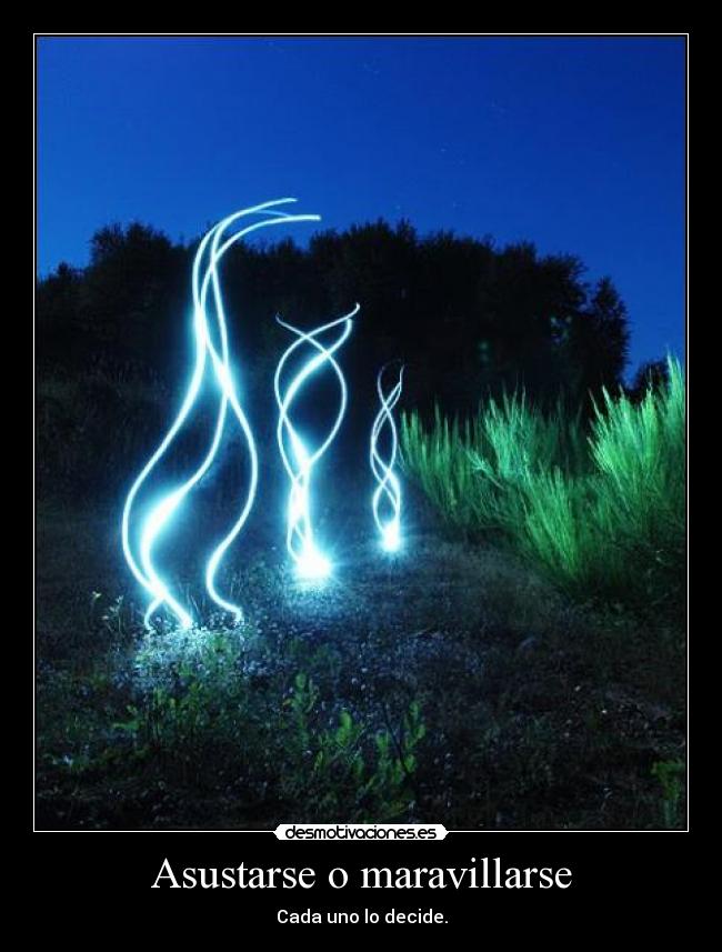 Asustarse o maravillarse - Cada uno lo decide.