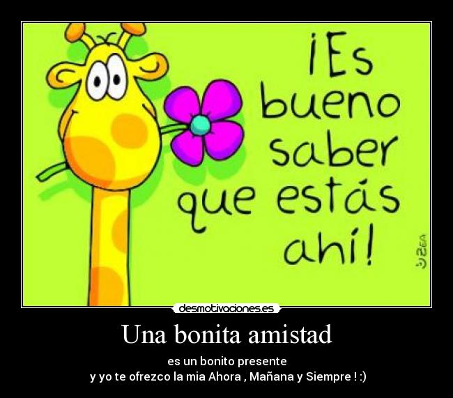 Una bonita amistad - es un bonito presente
y yo te ofrezco la mia Ahora , Mañana y Siempre ! :)