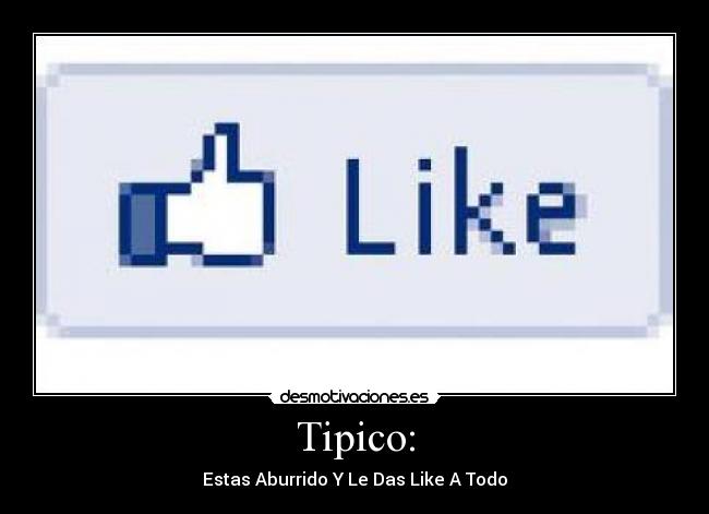 Tipico: - Estas Aburrido Y Le Das Like A Todo