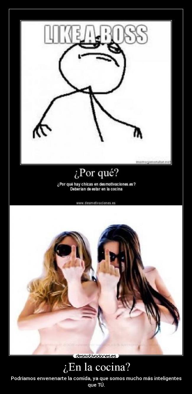 ¿En la cocina? - Podríamos envenenarte la comida, ya que somos mucho más inteligentes que TÚ.