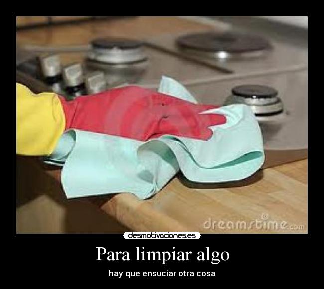 carteles verdad como una casa para limpiar algo siempre hay que ensuciar otra cosa desmotivaciones