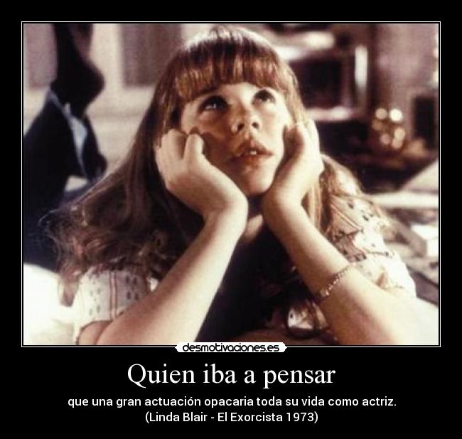 carteles que una gran actuacion opacaria toda vida como actriz linda blair exorcista 1973 desmotivaciones