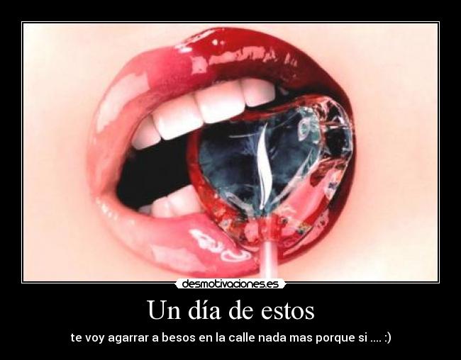 Un día de estos - te voy agarrar a besos en la calle nada mas porque si .... :)
