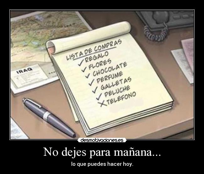 No dejes para mañana... - lo que puedes hacer hoy.