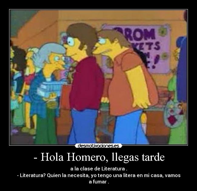 - Hola Homero, llegas tarde -