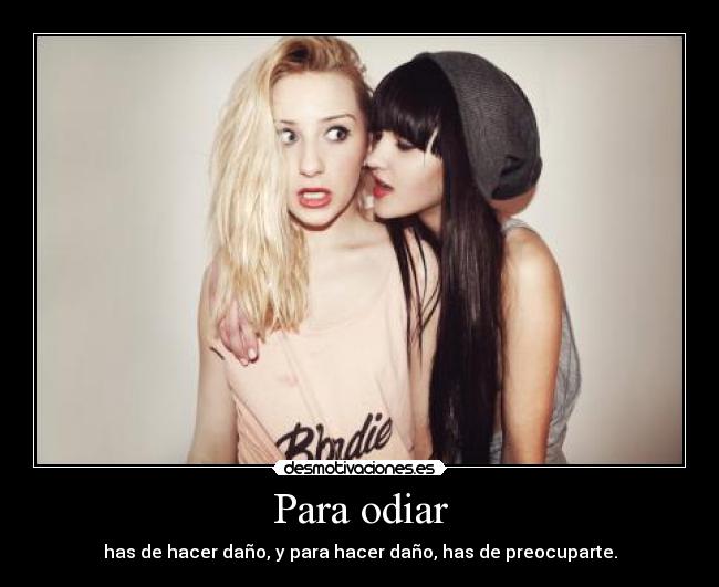 Para odiar - has de hacer daño, y para hacer daño, has de preocuparte.