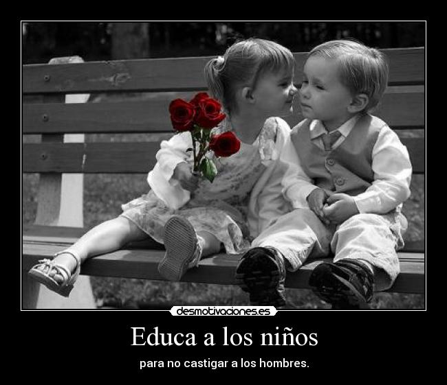 Educa a los niños - para no castigar a los hombres.