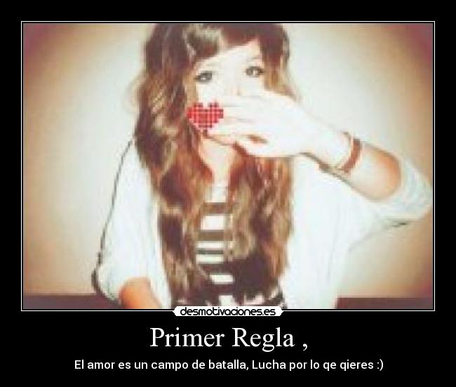 Primer Regla , - El amor es un campo de batalla, Lucha por lo qe qieres :)