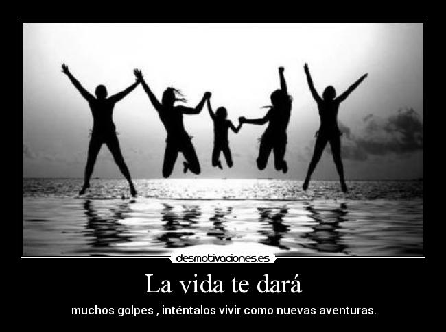 La vida te dará - muchos golpes , inténtalos vivir como nuevas aventuras.