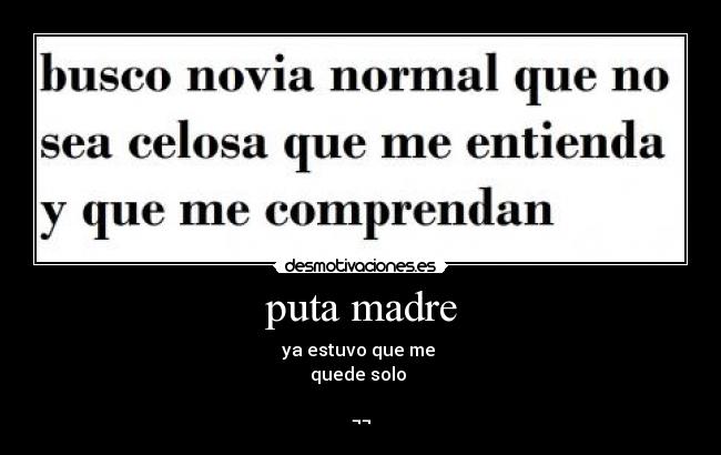 puta madre - ya estuvo que me
quede solo
¬¬