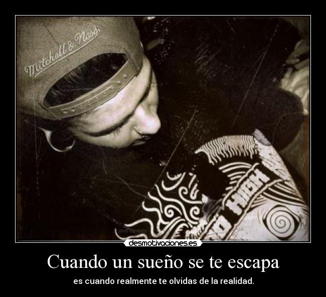 Cuando un sueño se te escapa - es cuando realmente te olvidas de la realidad.