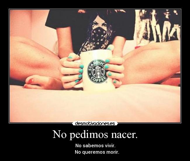 No pedimos nacer. -