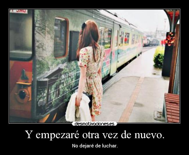 Y empezaré otra vez de nuevo. - No dejaré de luchar.