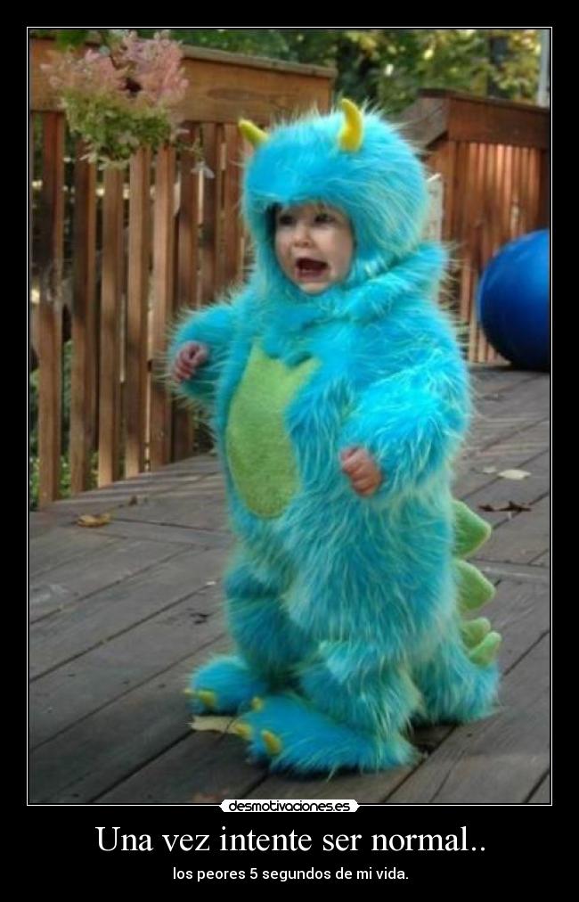 Una vez intente ser normal.. - los peores 5 segundos de mi vida.