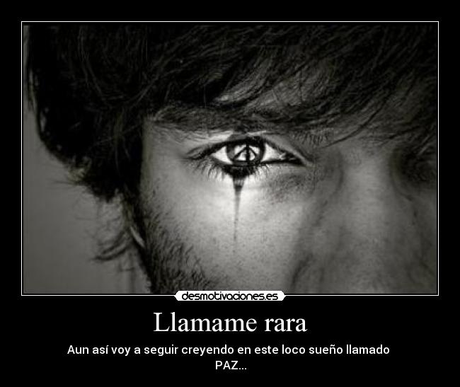 Llamame rara - Aun así voy a seguir creyendo en este loco sueño llamado 
PAZ...