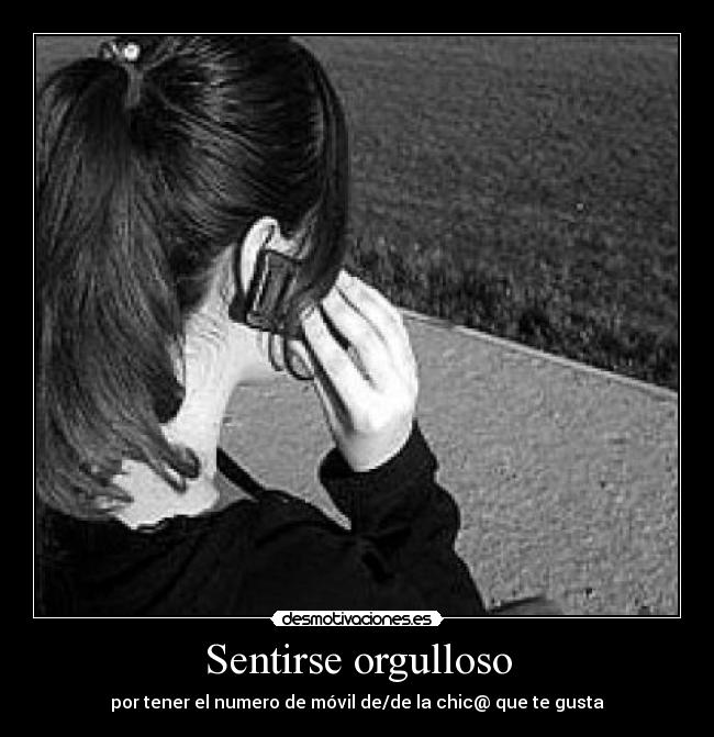 Sentirse orgulloso - por tener el numero de móvil de/de la chic@ que te gusta