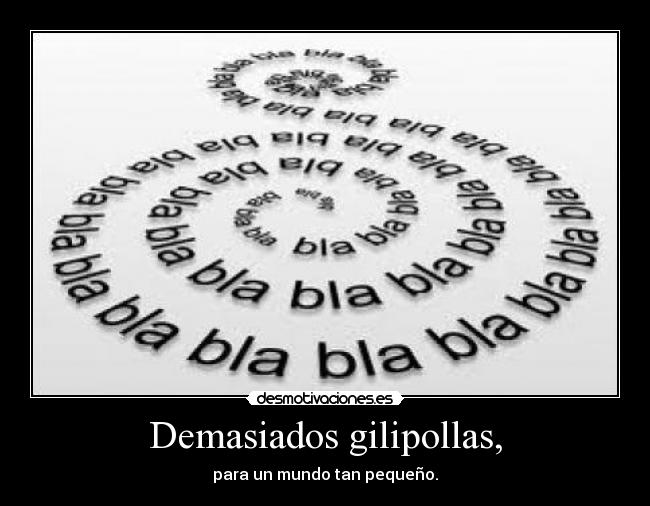 Demasiados gilipollas, -