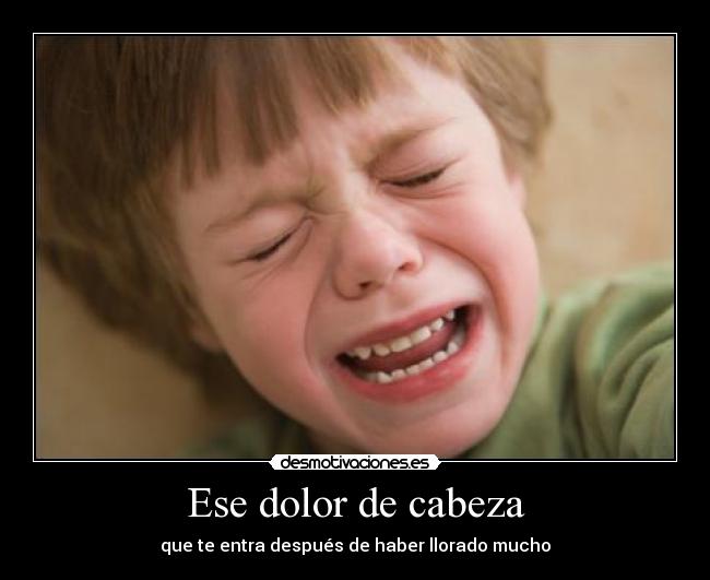 Ese dolor de cabeza - que te entra después de haber llorado mucho