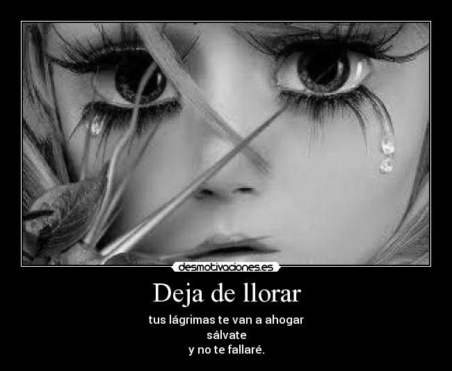 Deja de llorar - tus lágrimas te van a ahogar
sálvate
y no te fallaré.