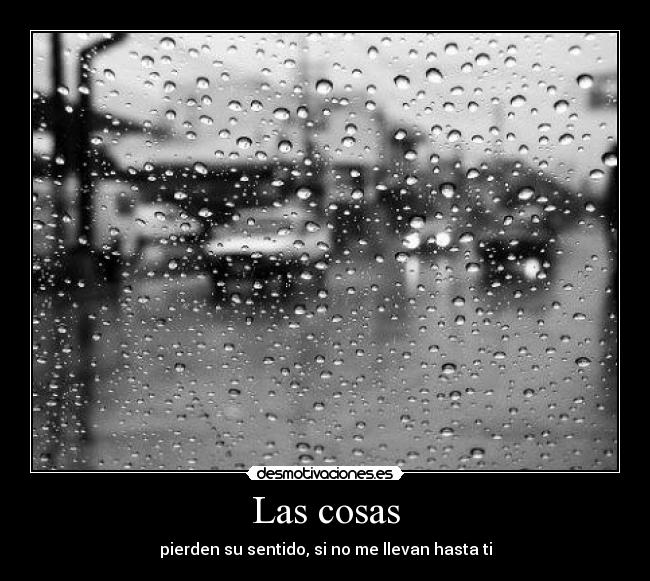 Las cosas - pierden su sentido, si no me llevan hasta ti