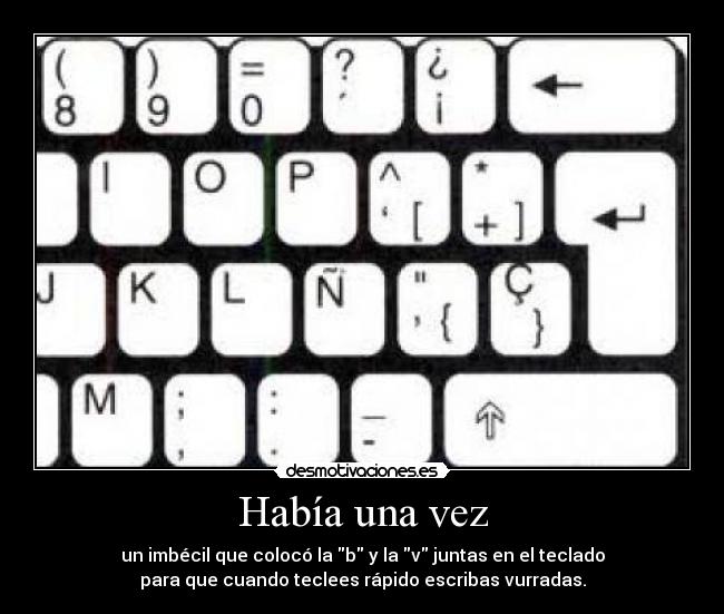 Había una vez - un imbécil que colocó la b y la v juntas en el teclado
para que cuando teclees rápido escribas vurradas.