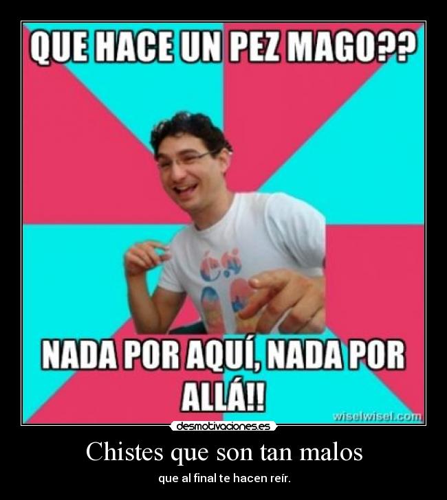 Chistes que son tan malos - que al final te hacen reír.