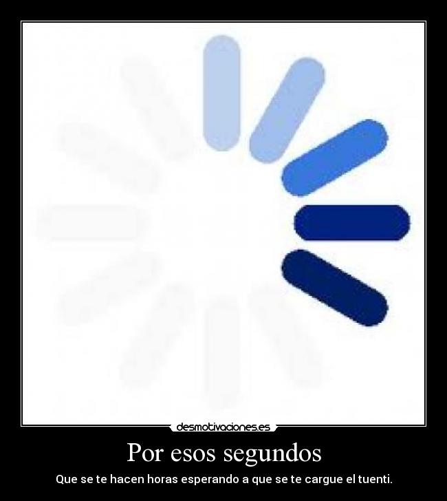 Por esos segundos - Que se te hacen horas esperando a que se te cargue el tuenti.