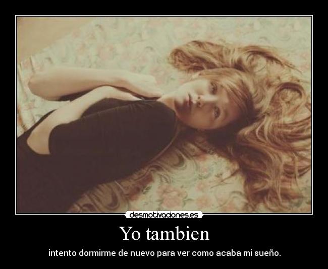 Yo tambien - intento dormirme de nuevo para ver como acaba mi sueño.