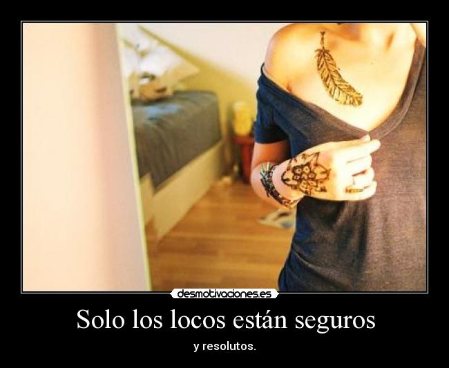 Solo los locos están seguros - y resolutos.