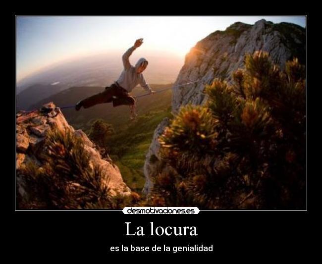 La locura - es la base de la genialidad